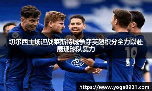 切尔西主场迎战莱斯特城争夺英超积分全力以赴展现球队实力