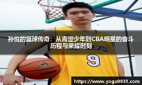 孙悦的篮球传奇:从青涩少年到CBA明星的奋斗历程与荣耀时刻